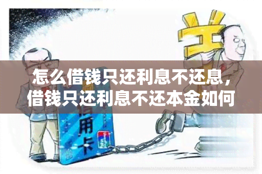 怎么借钱只还利息不还息，借钱只还利息不还本金如何操作