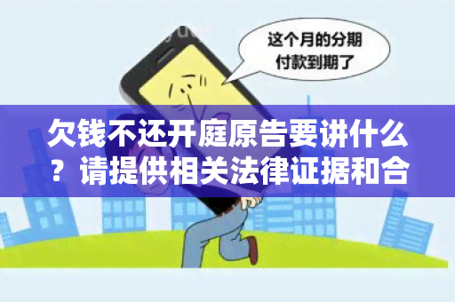 欠钱不还开庭原告要讲什么？请提供相关法律证据和合同文件