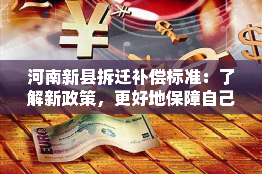 河南新县拆迁补偿标准：了解新政策，更好地保障自己的权益