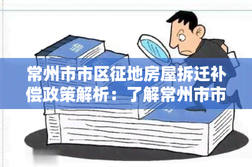 常州市市区征地房屋拆迁补偿政策解析：了解常州市市区征地房屋拆迁补偿有哪些规定？