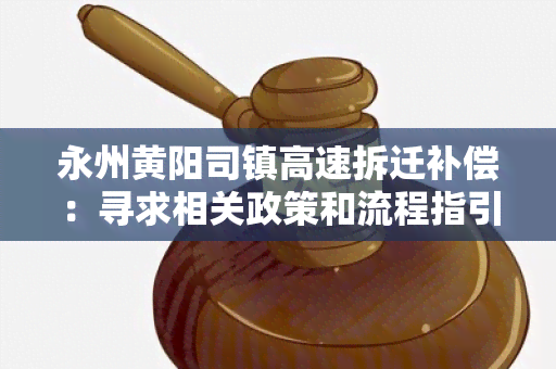 永州黄阳司镇高速拆迁补偿：寻求相关政策和流程指引