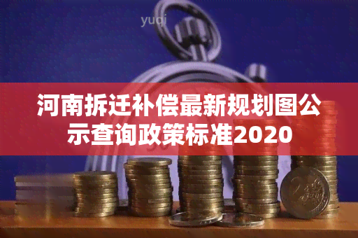 河南拆迁补偿最新规划图公示查询政策标准2020