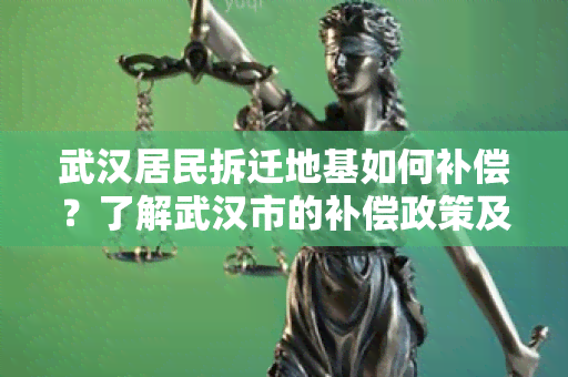 武汉居民拆迁地基如何补偿？了解武汉市的补偿政策及相关流程