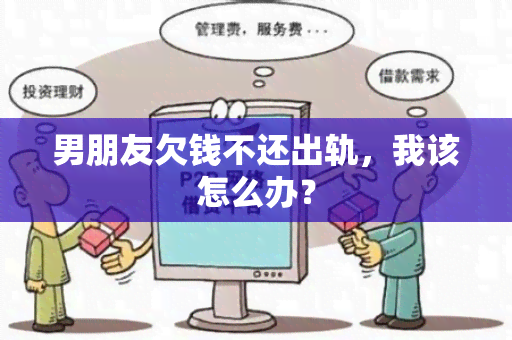 男朋友欠钱不还出轨，我该怎么办？