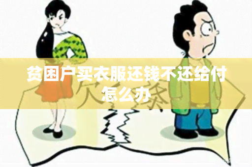 贫困户买衣服还钱不还给付怎么办