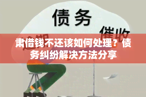 肃借钱不还该如何处理？债务纠纷解决方法分享