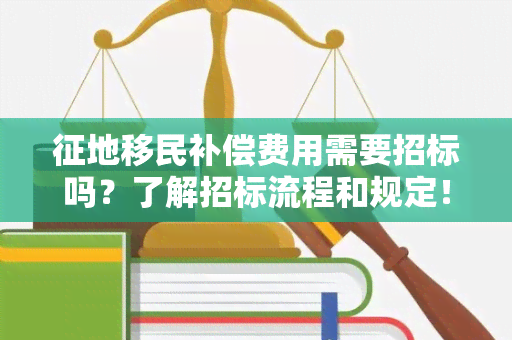 征地移民补偿费用需要招标吗？了解招标流程和规定！