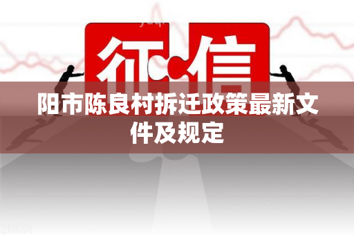 阳市陈良村拆迁政策最新文件及规定