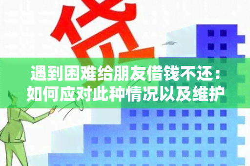 遇到困难给朋友借钱不还：如何应对此种情况以及维护友谊？