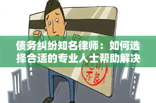 债务纠纷知名律师：如何选择合适的专业人士帮助解决纠纷？