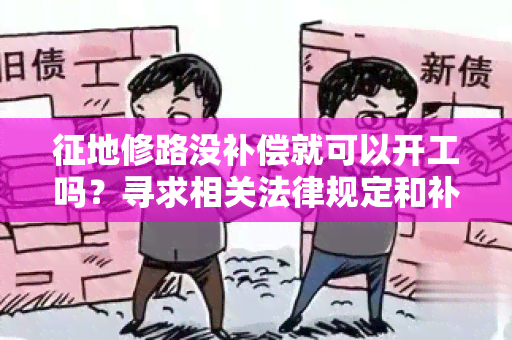 征地修路没补偿就可以开工吗？寻求相关法律规定和补偿政策的信息