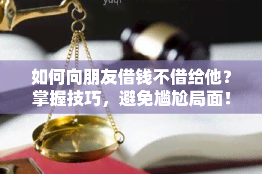 如何向朋友借钱不借给他？掌握技巧，避免尴尬局面！