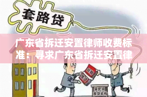 广东省拆迁安置律师收费标准：寻求广东省拆迁安置律师收费标准咨询