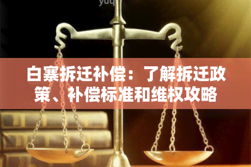 白寨拆迁补偿：了解拆迁政策、补偿标准和 *** 攻略