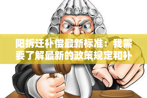 阳拆迁补偿最新标准：我需要了解最新的政策规定和补偿标准