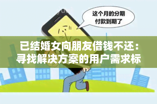 已结婚女向朋友借钱不还：寻找解决方案的用户需求标题