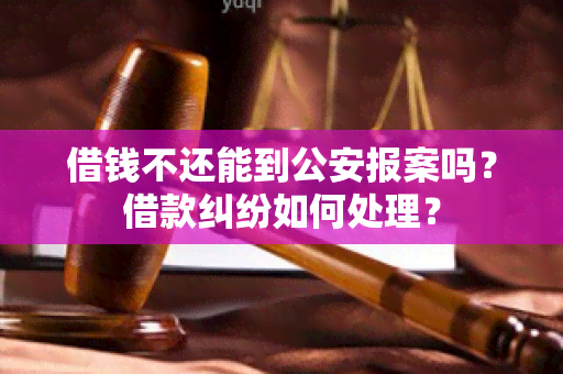 借钱不还能到公安报案吗？借款纠纷如何处理？