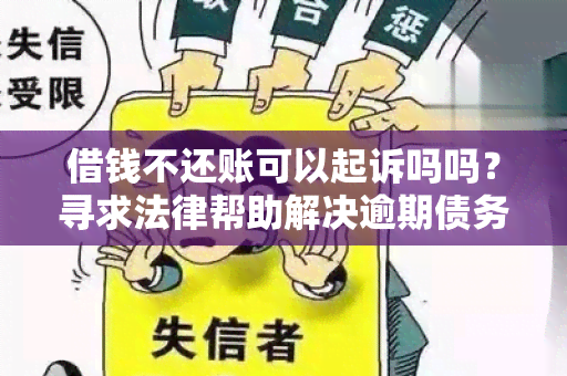 借钱不还账可以起诉吗吗？寻求法律帮助解决逾期债务问题