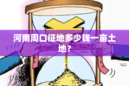 河南周口征地多少钱一亩土地？