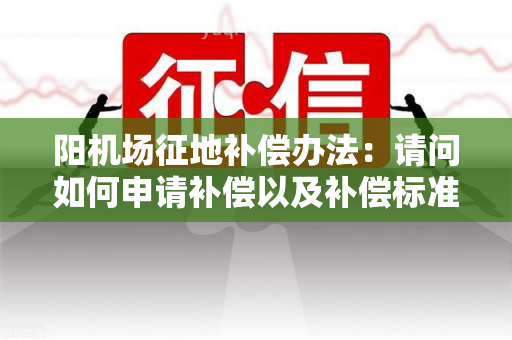 阳机场征地补偿办法：请问如何申请补偿以及补偿标准是多少？