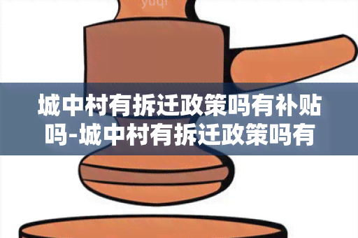 城中村有拆迁政策吗有补贴吗-城中村有拆迁政策吗有补贴吗多少钱