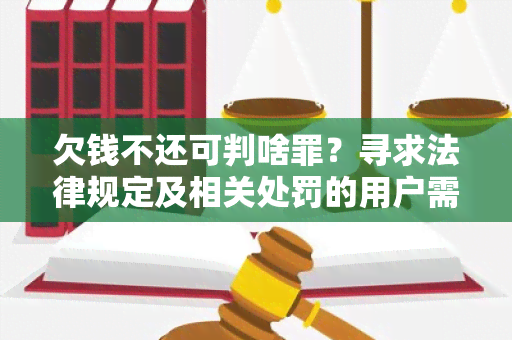 欠钱不还可判啥罪？寻求法律规定及相关处罚的用户需求