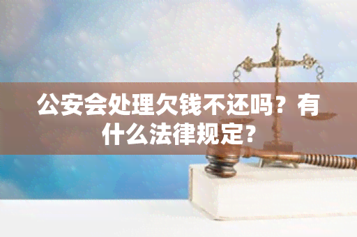 公安会处理欠钱不还吗？有什么法律规定？