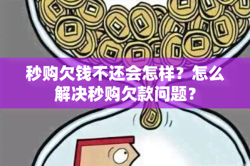 秒购欠钱不还会怎样？怎么解决秒购欠款问题？