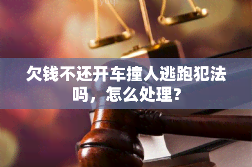 欠钱不还开车撞人逃跑犯法吗，怎么处理？