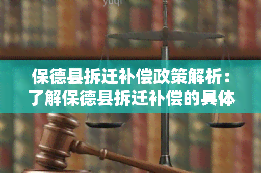 保德县拆迁补偿政策解析：了解保德县拆迁补偿的具体内容和执行标准