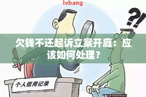 欠钱不还起诉立案开庭：应该如何处理？