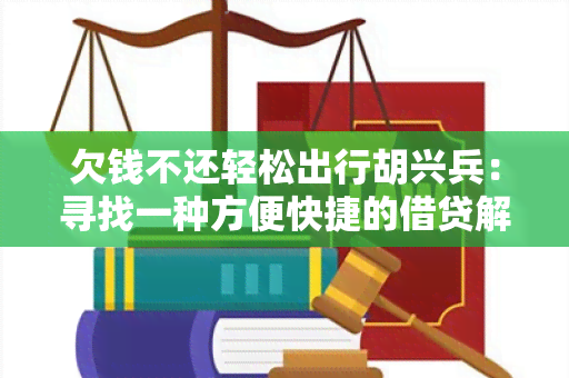 欠钱不还轻松出行胡兴兵：寻找一种方便快捷的借贷解决方案