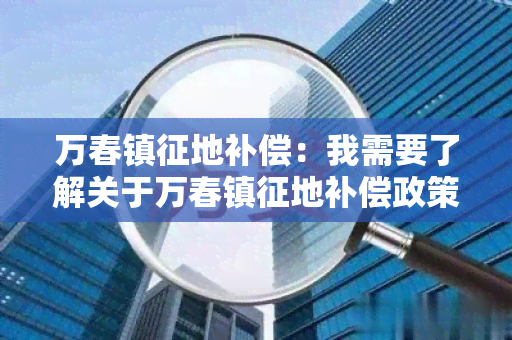 万春镇征地补偿：我需要了解关于万春镇征地补偿政策的详细信息