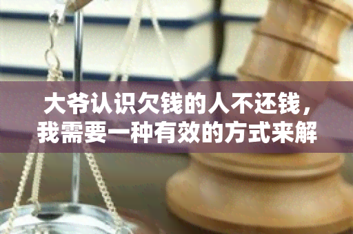 大爷认识欠钱的人不还钱，我需要一种有效的方式来解决这个问题