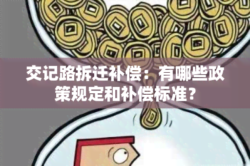 交记路拆迁补偿：有哪些政策规定和补偿标准？