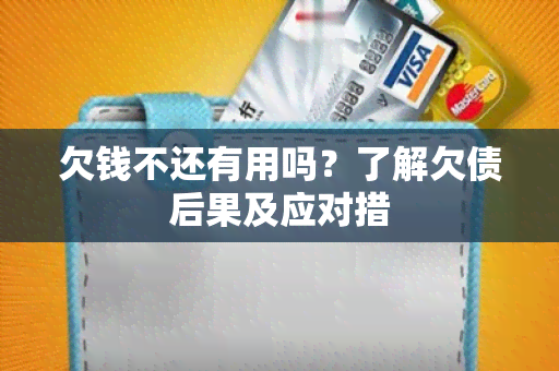 欠钱不还有用吗？了解欠债后果及应对措