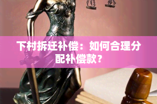 下村拆迁补偿：如何合理分配补偿款？