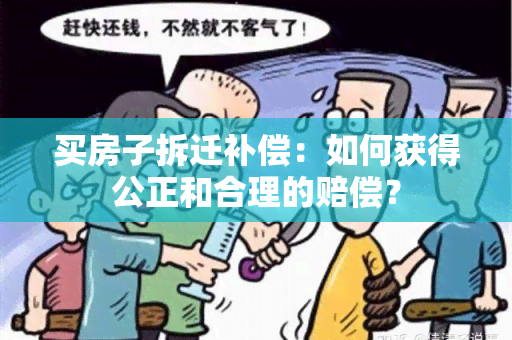 买房子拆迁补偿：如何获得公正和合理的赔偿？