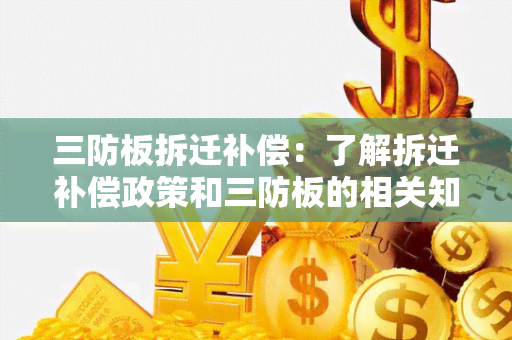 三防板拆迁补偿：了解拆迁补偿政策和三防板的相关知识