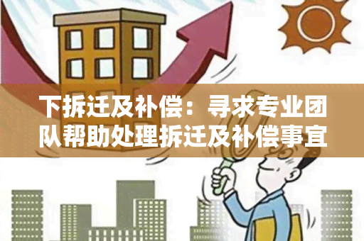 下拆迁及补偿：寻求专业团队帮助处理拆迁及补偿事宜