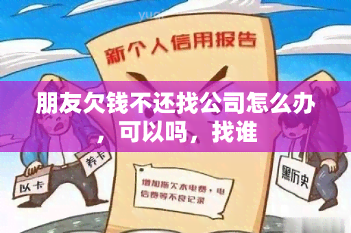 朋友欠钱不还找公司怎么办，可以吗，找谁