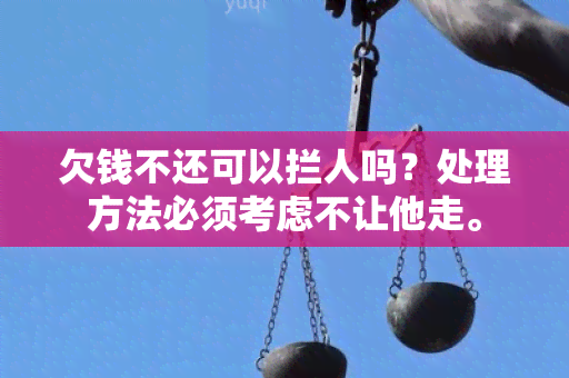 欠钱不还可以拦人吗？处理方法必须考虑不让他走。