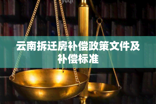 云南拆迁房补偿政策文件及补偿标准