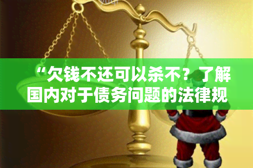 “欠钱不还可以杀不？了解国内对于债务问题的法律规定与保护措！”