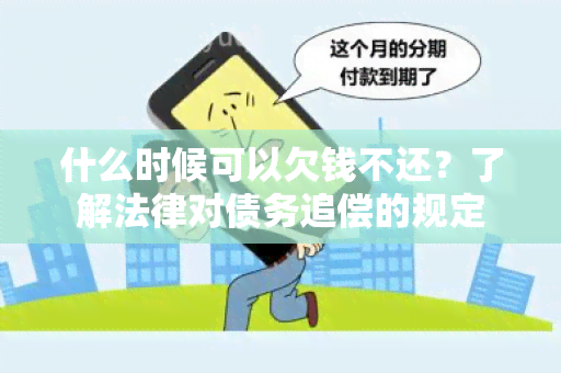 什么时候可以欠钱不还？了解法律对债务追偿的规定