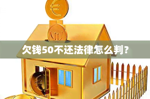 欠钱50不还法律怎么判？