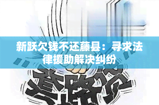 新跃欠钱不还藤县：寻求法律援助解决纠纷