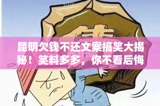 昆明欠钱不还文案搞笑大揭秘！笑料多多，你不看后悔！