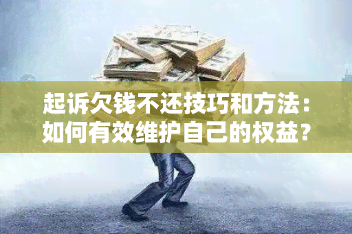 起诉欠钱不还技巧和方法：如何有效维护自己的权益？