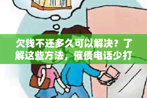 欠钱不还多久可以解决？了解这些方法，催债电话少打几通！